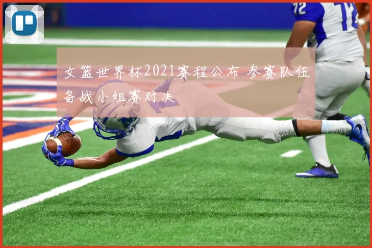女篮世界杯2021赛程公布 参赛队伍备战小组赛对决