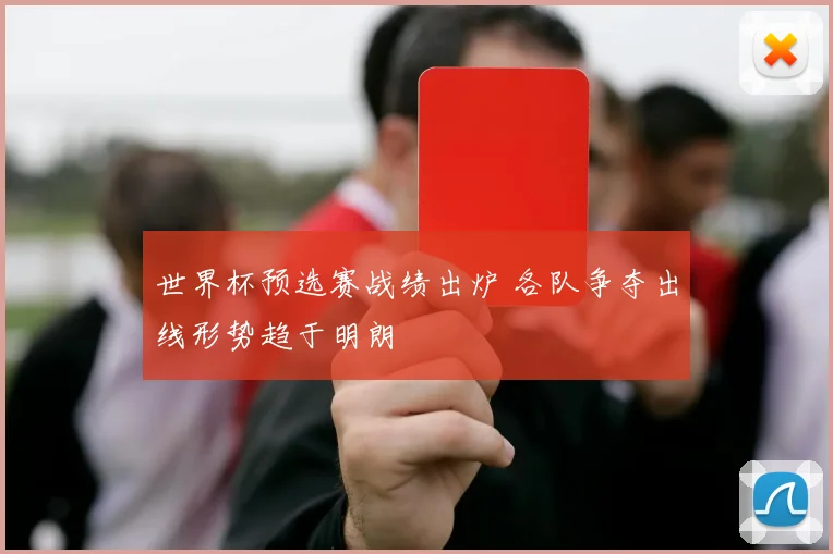 世界杯预选赛战绩出炉 各队争夺出线形势趋于明朗