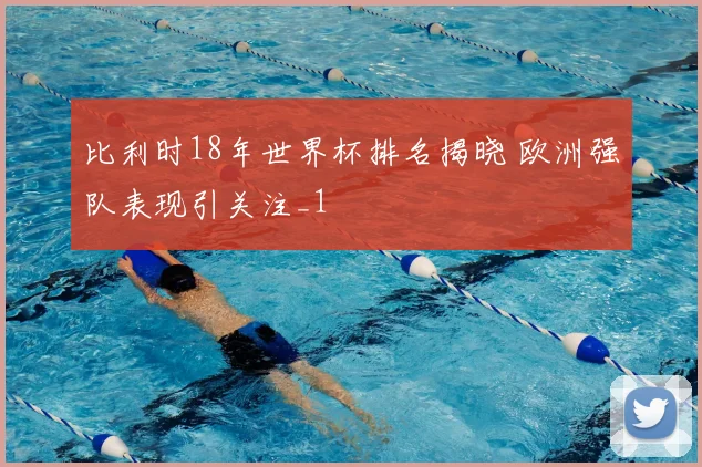 比利时18年世界杯排名揭晓 欧洲强队表现引关注_1