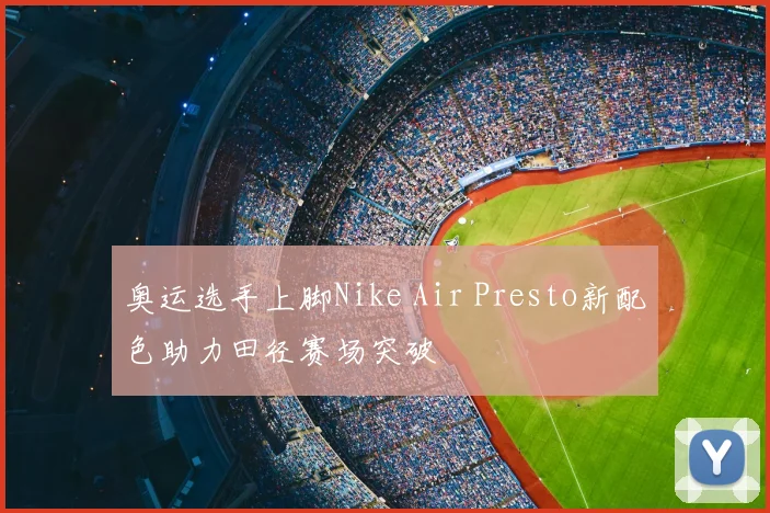 奥运选手上脚Nike Air Presto新配色助力田径赛场突破