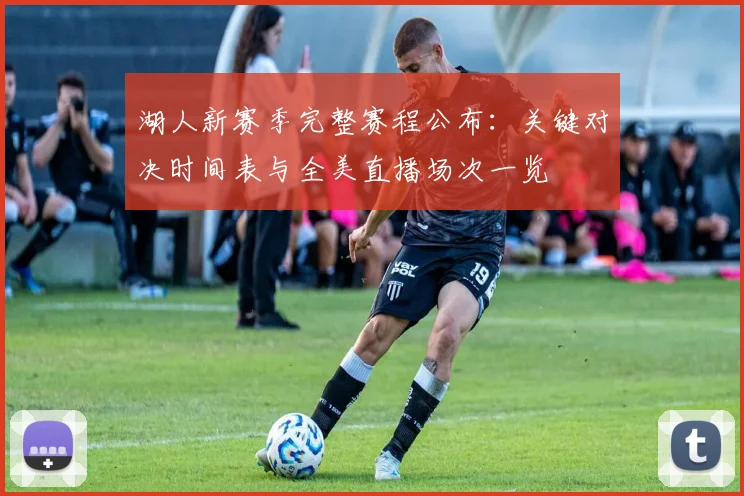 湖人新赛季完整赛程公布:关键对决时间表与全美直播场次一览