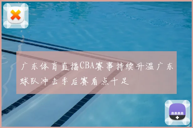 广东体育直播CBA赛事持续升温广东球队冲击季后赛看点十足