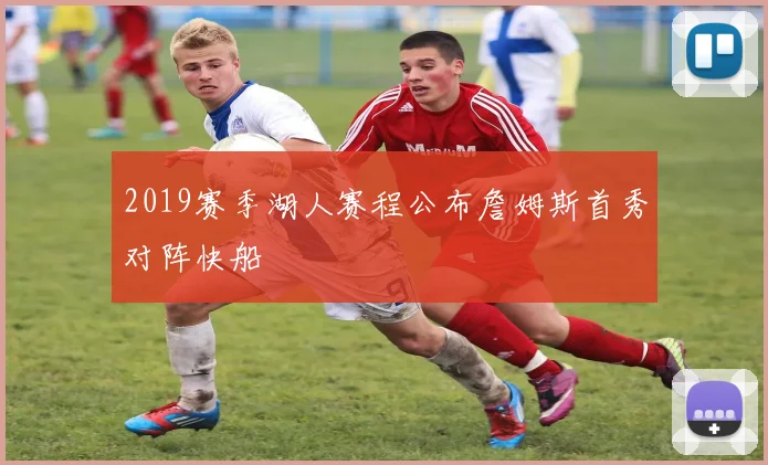 2019赛季湖人赛程公布詹姆斯首秀对阵快船