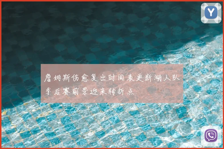 詹姆斯伤愈复出时间表更新湖人队季后赛前景迎来转折点