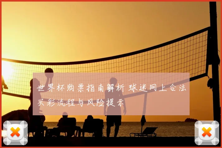 世界杯购票指南解析 球迷网上合法买彩流程与风险提示
