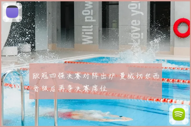 欧冠四强决赛对阵出炉 曼城切尔西晋级后再争决赛席位