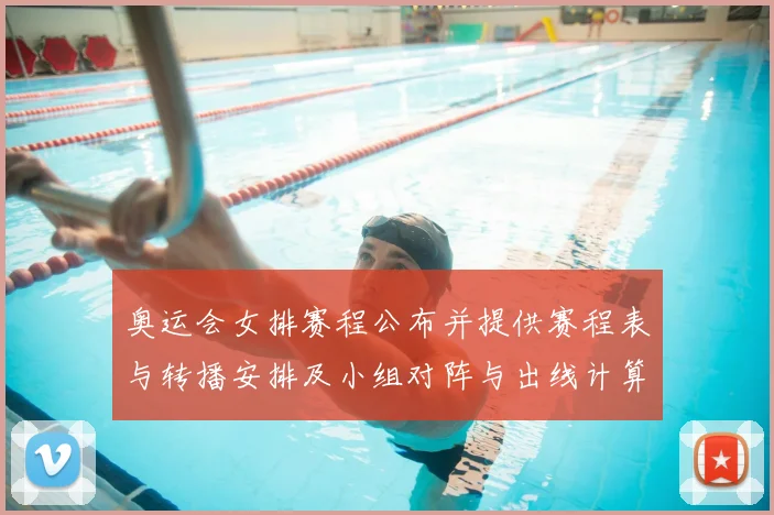 奥运会女排赛程公布并提供赛程表与转播安排及小组对阵与出线计算看点