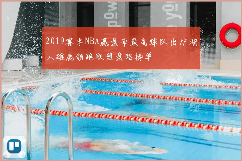 2019赛季NBA赢盘率最高球队出炉湖人雄鹿领跑联盟盘路榜单