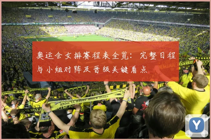 奥运会女排赛程表全览：完整日程与小组对阵及晋级关键看点