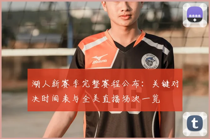 湖人新赛季完整赛程公布:关键对决时间表与全美直播场次一览