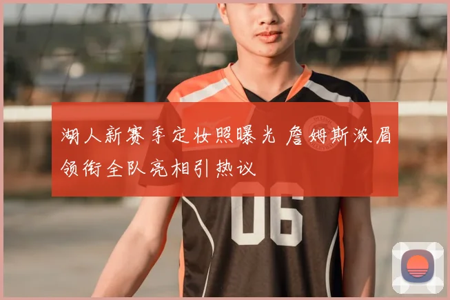 湖人新赛季定妆照曝光 詹姆斯浓眉领衔全队亮相引热议