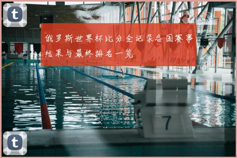 俄罗斯世界杯比分全记录各国赛事结果与最终排名一览