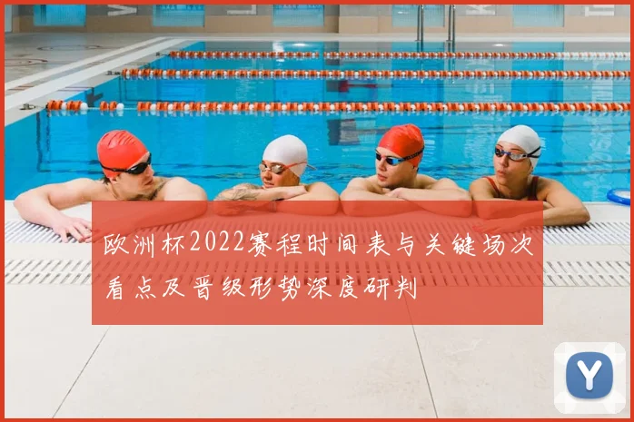 欧洲杯2022赛程时间表与关键场次看点及晋级形势深度研判