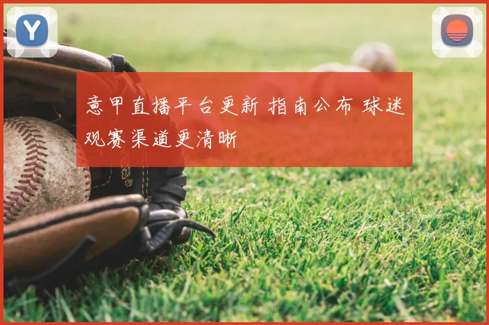 意甲直播平台更新 指南公布 球迷观赛渠道更清晰