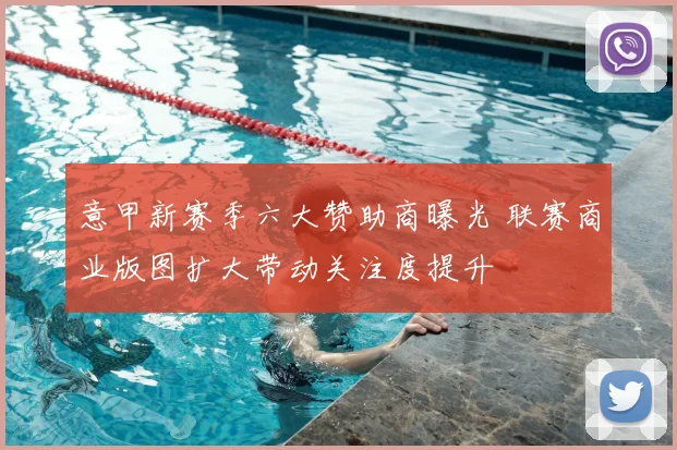 意甲新赛季六大赞助商曝光 联赛商业版图扩大带动关注度提升