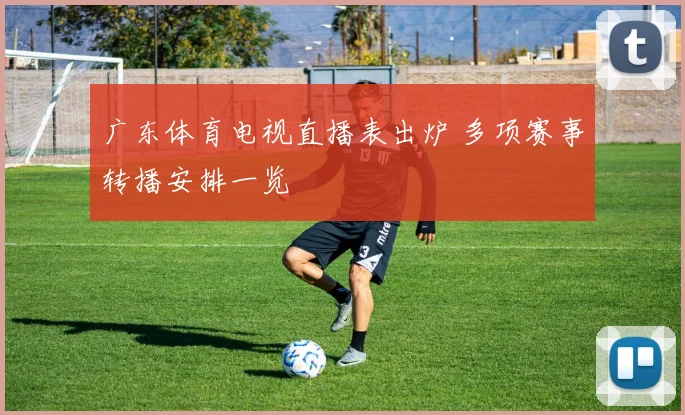 广东体育电视直播表出炉 多项赛事转播安排一览