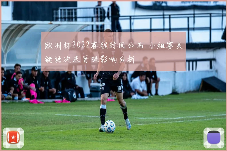 欧洲杯2022赛程时间公布 小组赛关键场次及晋级影响分析