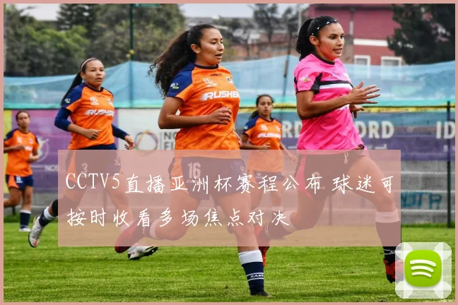 CCTV5直播亚洲杯赛程公布 球迷可按时收看多场焦点对决