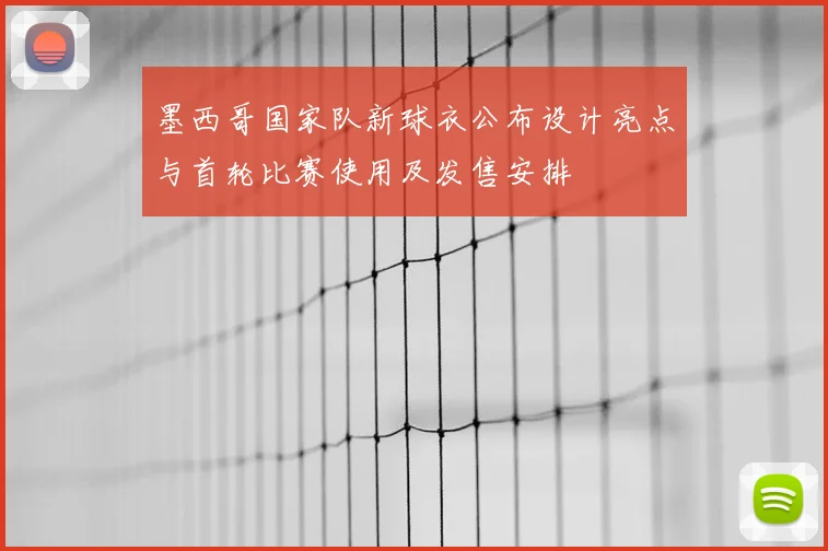 墨西哥国家队新球衣公布设计亮点与首轮比赛使用及发售安排