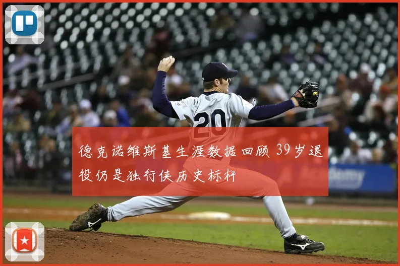 德克诺维斯基生涯数据回顾 39岁退役仍是独行侠历史标杆