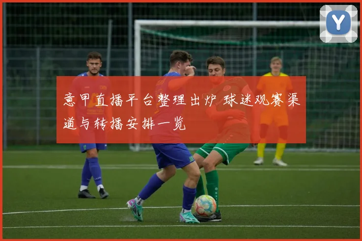 意甲直播平台整理出炉 球迷观赛渠道与转播安排一览