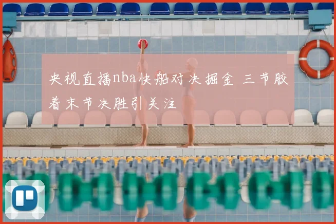 央视直播nba快船对决掘金 三节胶着末节决胜引关注