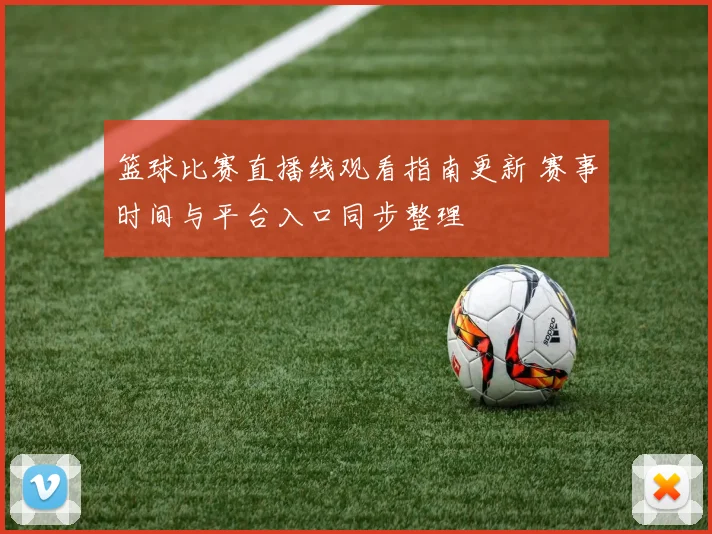 篮球比赛直播线观看指南更新 赛事时间与平台入口同步整理