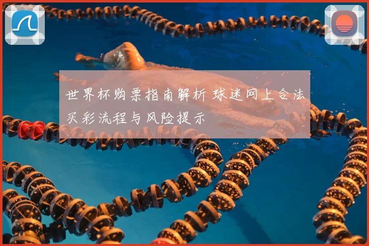 世界杯购票指南解析 球迷网上合法买彩流程与风险提示