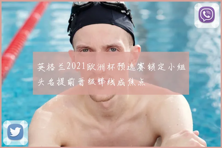 英格兰2021欧洲杯预选赛锁定小组头名提前晋级锋线成焦点