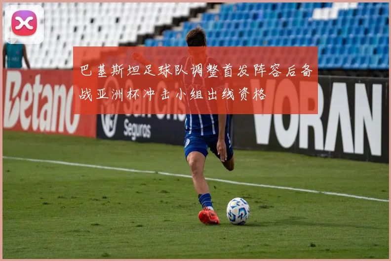 巴基斯坦足球队调整首发阵容后备战亚洲杯冲击小组出线资格