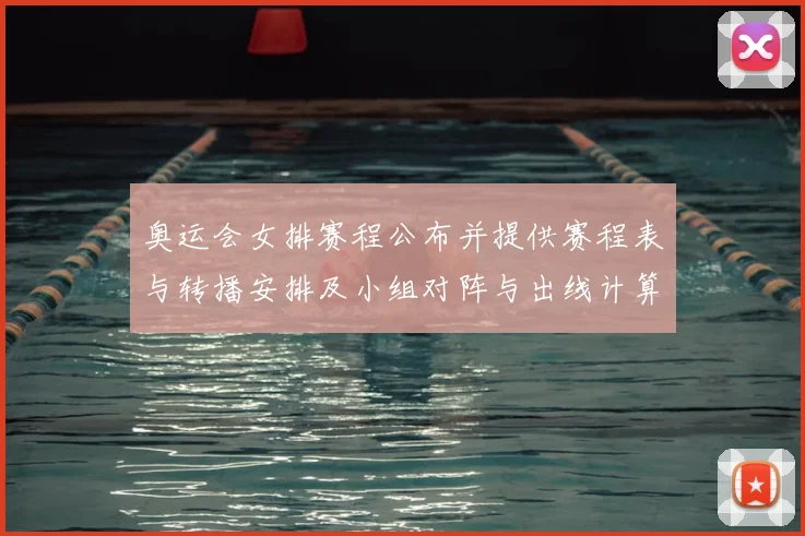 奥运会女排赛程公布并提供赛程表与转播安排及小组对阵与出线计算看点