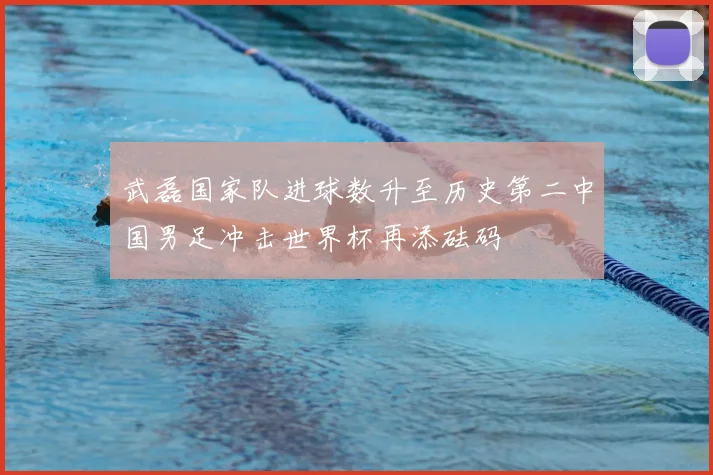 武磊国家队进球数升至历史第二中国男足冲击世界杯再添砝码