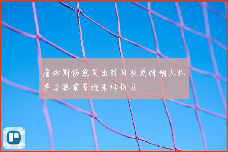 詹姆斯伤愈复出时间表更新湖人队季后赛前景迎来转折点