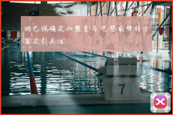 姆巴佩确定加盟皇马 巴黎前锋转会落定引关注