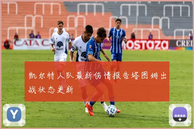 凯尔特人队最新伤情报告塔图姆出战状态更新