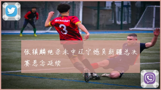 张镇麟绝杀未中辽宁憾负新疆总决赛悬念延续