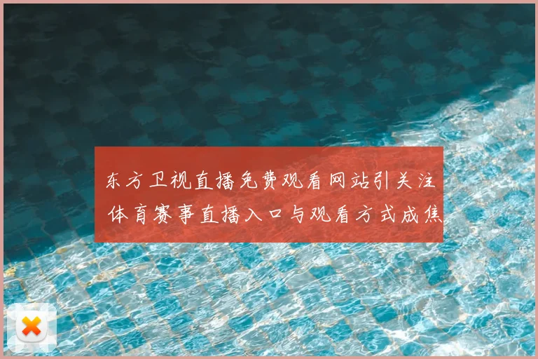 东方卫视直播免费观看网站引关注 体育赛事直播入口与观看方式成焦点