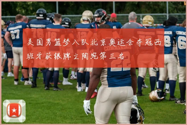 美国男篮梦八队北京奥运会夺冠西班牙获银牌立陶宛第三名