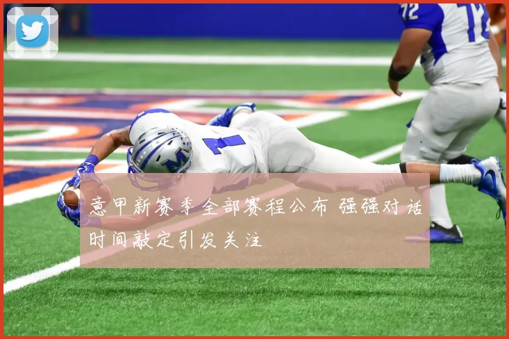 意甲新赛季全部赛程公布 强强对话时间敲定引发关注